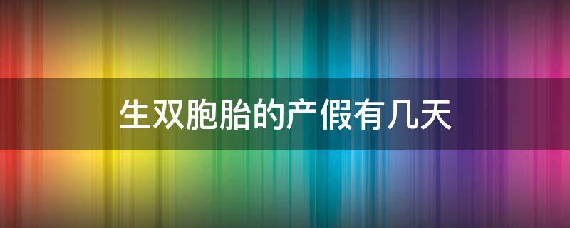 生双胞胎的产假有几天 生双胞胎的产假多少天