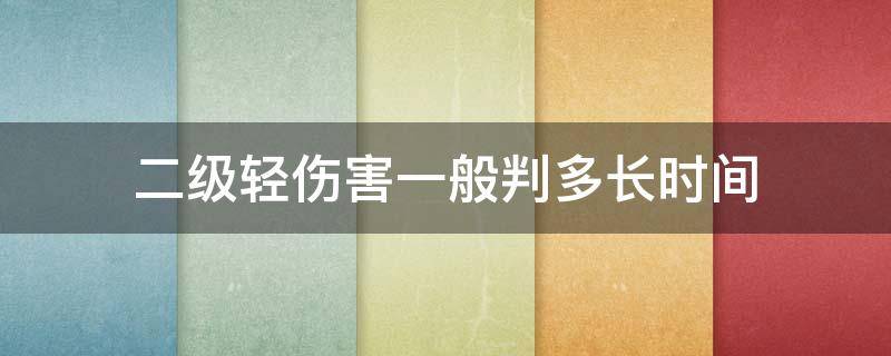 二级轻伤害一般判多长时间（轻伤二级伤害一般判多久）