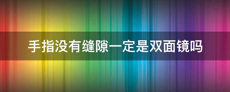 手指沒有縫隙一定是雙面鏡嗎 手指有縫隙的是單面鏡還是雙面鏡