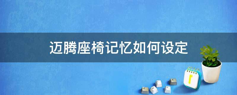 迈腾座椅记忆如何设定（迈腾车如何设置座椅记忆）