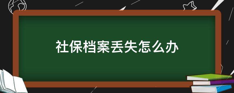 社保檔案丟失怎么辦 社保檔案丟失怎么辦退休