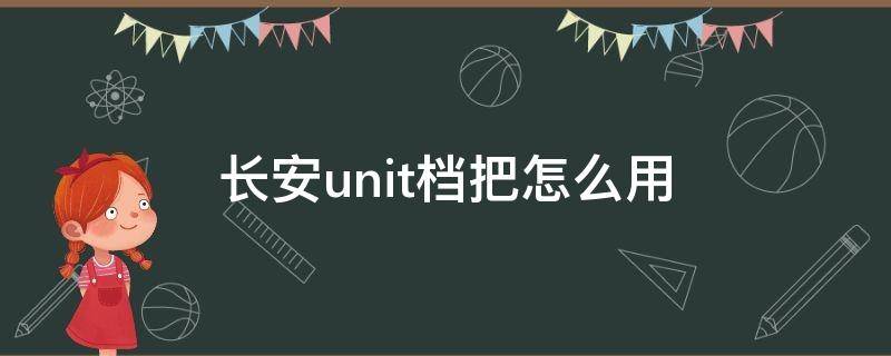 长安unit档把怎么用 长安unit档把使用方法