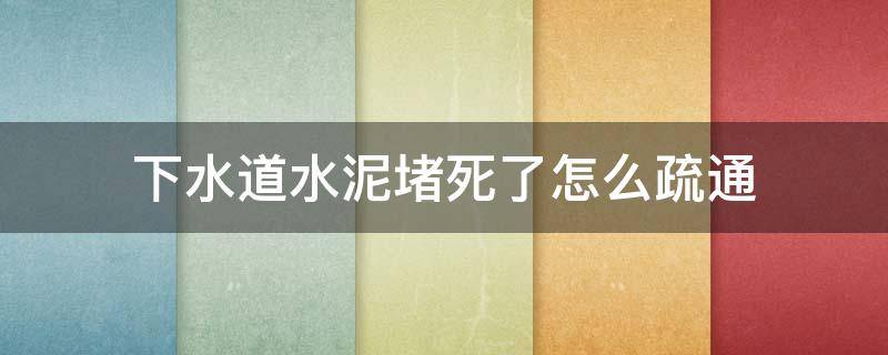 下水道水泥堵死了怎么疏通 下水道被水泥堵了怎么疏通