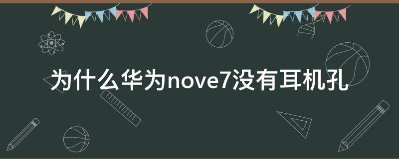 為什么華為nove7沒有耳機(jī)孔 華為nova7為什么沒有耳機(jī)孔