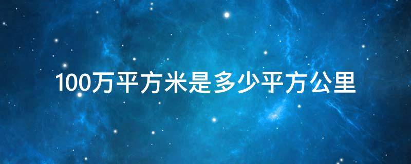 100万平方米是多少平方公里（100万平方米等于多少公里）