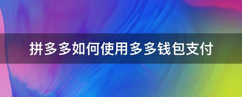 拼多多如何使用多多钱包支付（拼多多怎么使用多多钱包支付）