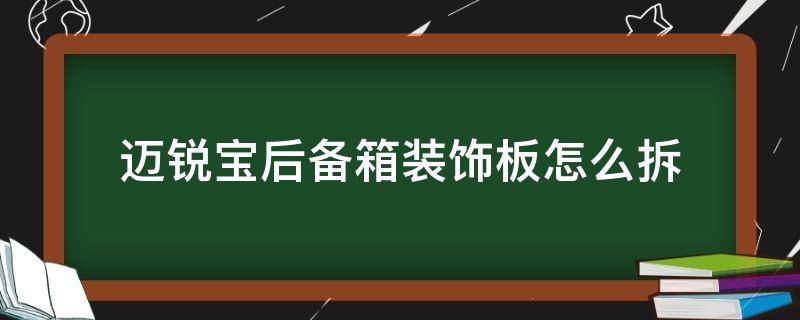 迈锐宝后备箱装饰板怎么拆 迈锐宝后备箱盖板怎么拆