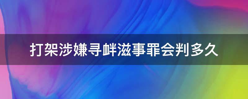 打架涉嫌寻衅滋事罪会判多久 打架被判寻衅滋事罪