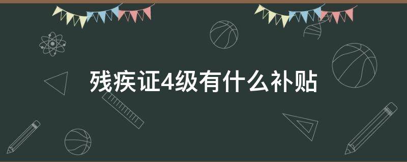 残疾证4级有什么补贴 残疾证四级有什么补贴