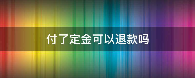 付了定金可以退款嗎（b站付了定金可以退款嗎）