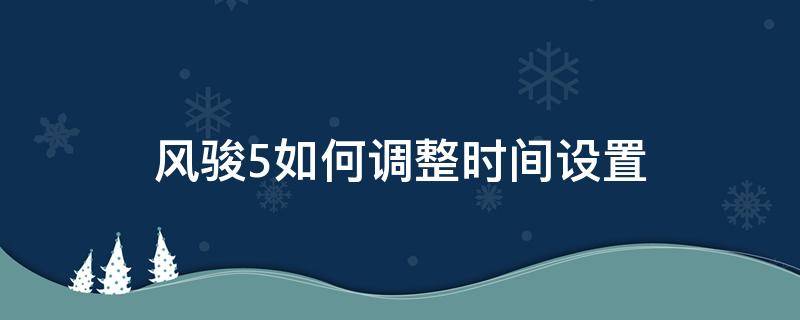 风骏5如何调整时间设置 风骏5如何调整时间设置视频