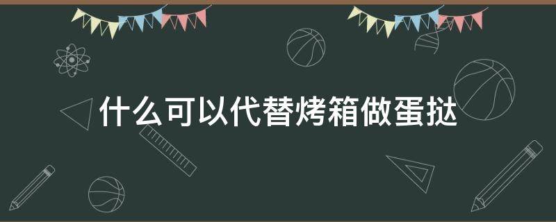 什么可以代替烤箱做蛋挞 烤箱除了做蛋挞还可以做什么