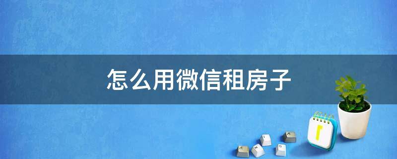 怎么用微信租房子 微信上可以找房子租嗎