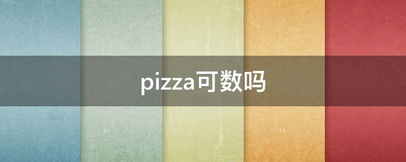 pizza可数吗 pizza可数吗英语