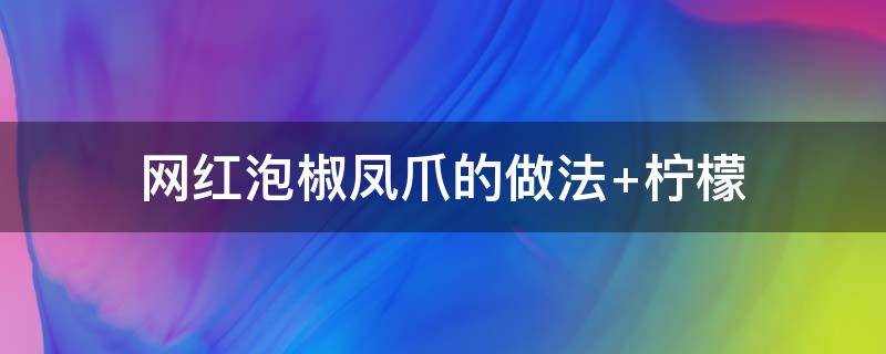 网红泡椒凤爪的做法 网红泡椒凤爪的做法 柠檬配料