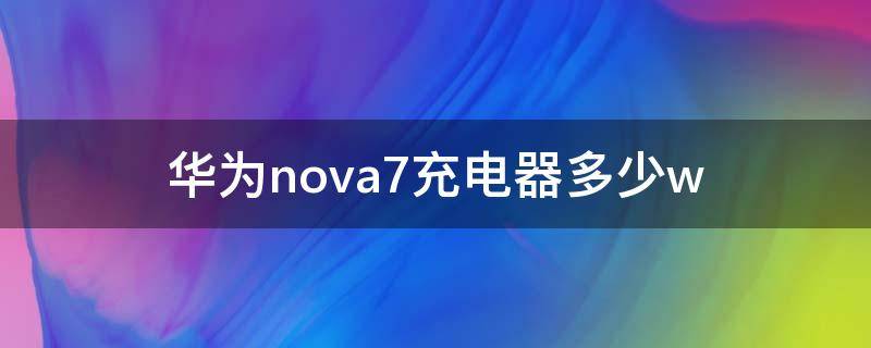 華為nova7充電器多少w（華為nova7充電器多少w型號）