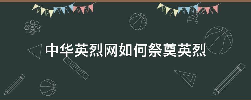 中華英烈網(wǎng)如何祭奠英烈 中華英烈網(wǎng)如何祭奠烈士