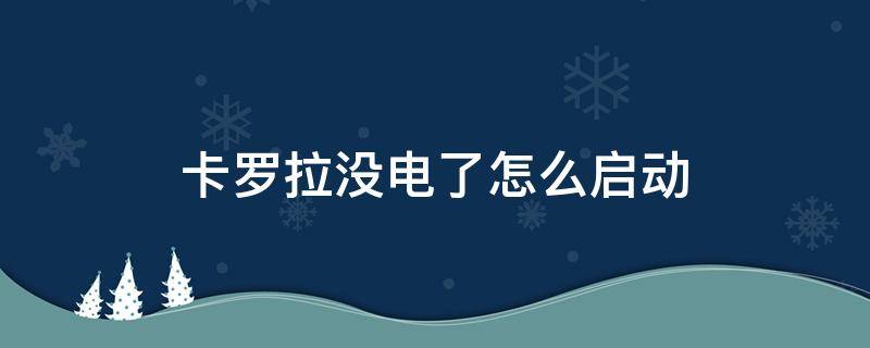 卡罗拉没电了怎么启动 卡罗拉没电了怎么启动车