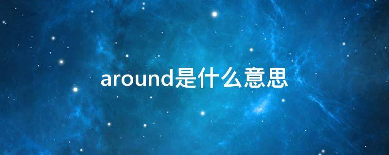 around是什么意思（around the world是什么意思）