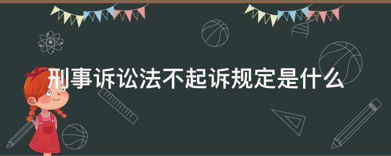 刑事诉讼法不起诉规定是什么（刑事诉讼法不起诉的规定）