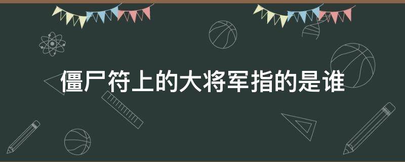 僵尸符上的大将军指的是谁 僵尸符图片 大将军