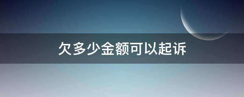 欠多少金额可以起诉 欠钱不还多少可以起诉