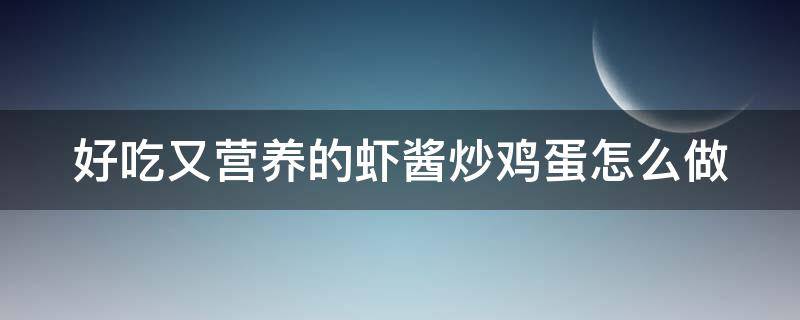 好吃又营养的虾酱炒鸡蛋怎么做 虾酱炒鸡蛋怎么炒好吃