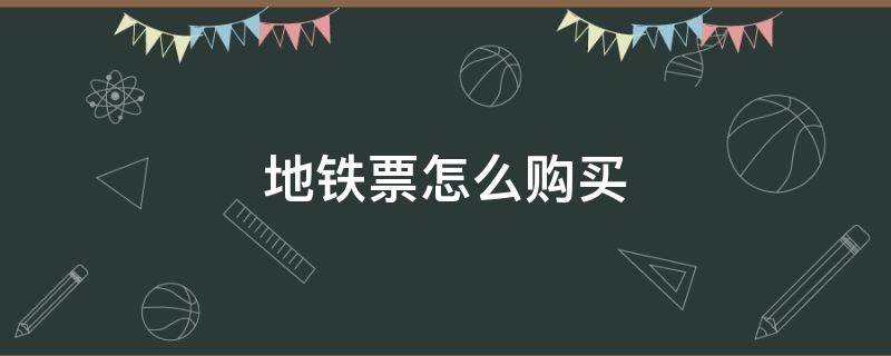 地铁票怎么购买 地铁票怎么购买(详细换乘