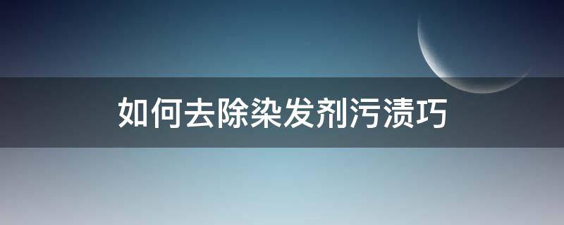 如何去除染发剂污渍巧 如何快速去除染发剂污渍