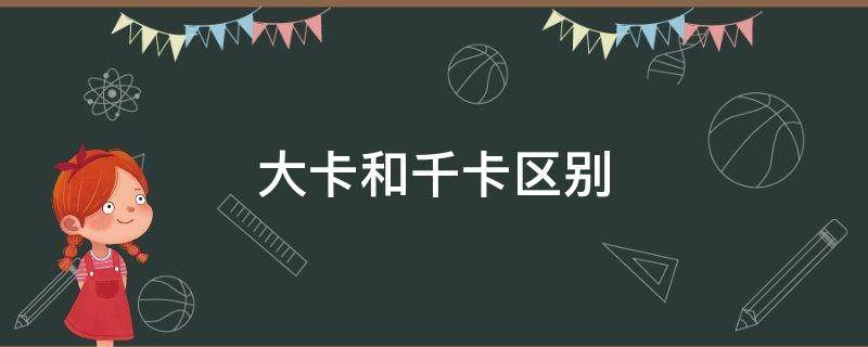 大卡和千卡區(qū)別 大卡和千卡的區(qū)別