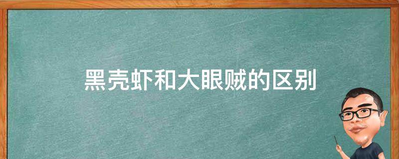 黑壳虾和大眼贼的区别 黑壳和大眼虾区别图