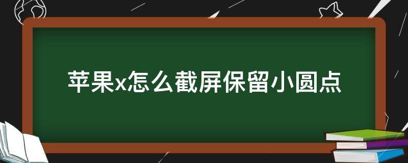 苹果x怎么截屏保留小圆点 苹果xs小圆点怎么调出来怎么截屏