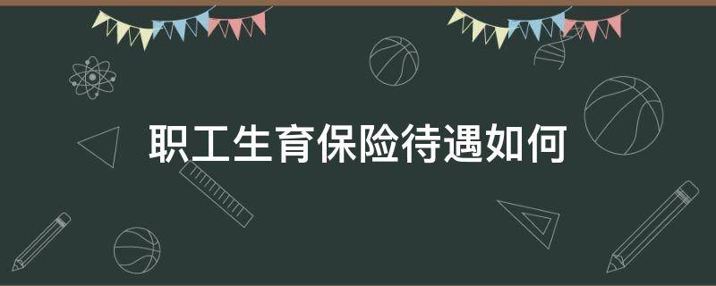 职工生育保险待遇如何 职工的生育保险待遇