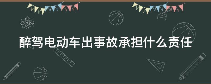 醉驾电动车出事故承担什么责任（醉驾电动车发生事故）