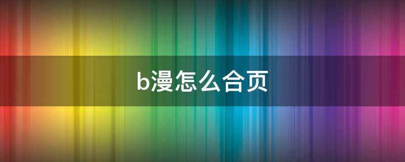 b漫怎么合頁（b漫怎么拼頁）