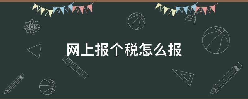 網(wǎng)上報個稅怎么報（網(wǎng)上報個稅怎么操作步驟）