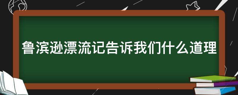 鲁滨逊漂流记告诉我们什么道理（鲁滨逊漂流记告诉我们什么道理名言）