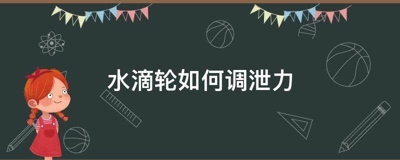 水滴轮如何调泄力 水滴轮泄力调到最佳状态