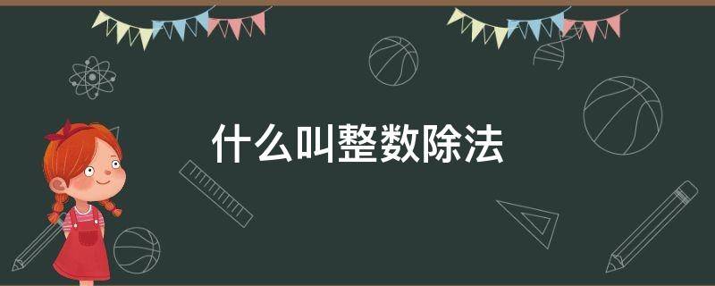 什么叫整数除法 什么叫整数除法,有余数吗?