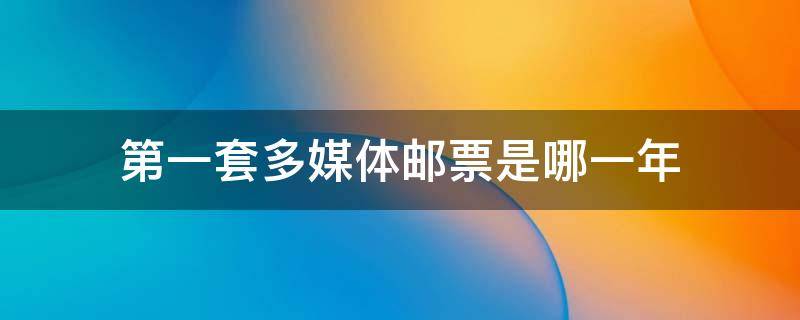 第一套多媒体邮票是哪一年 第一套多媒体邮票是什么年