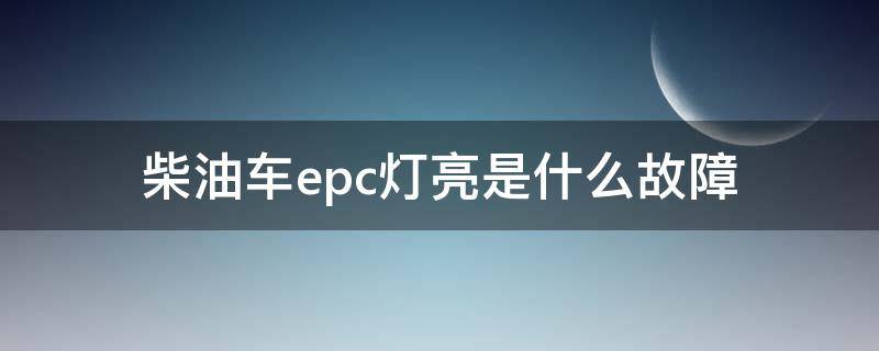 柴油车epc灯亮是什么故障（江淮柴油车epc灯亮是什么故障）