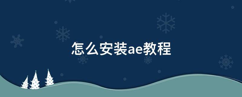 怎么安装ae教程（怎样安装ae）