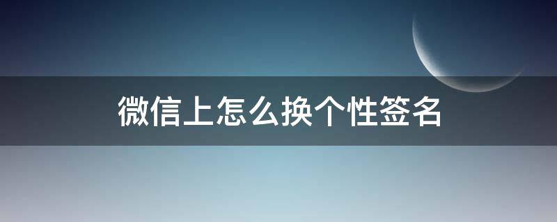 微信上怎么換個性簽名（微信的個性簽名怎么換?）