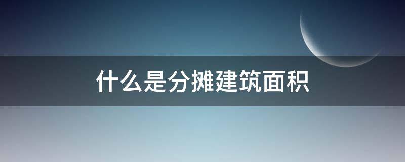 什么是分?jǐn)偨ㄖ娣e 什么是分?jǐn)偨ㄖ娣e?