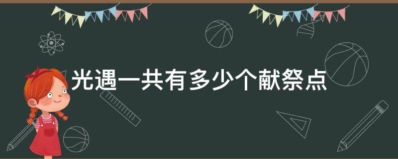 光遇一共有多少个献祭点（光遇有几个献祭点）