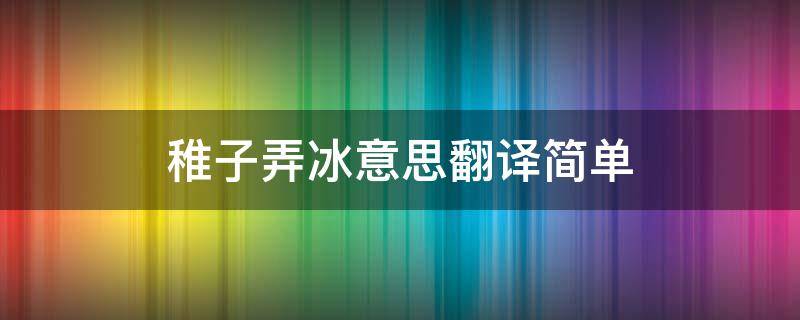 稚子弄冰意思翻译简单 稚子弄冰 意思翻译