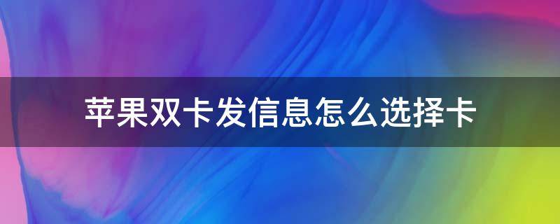 蘋果雙卡發(fā)信息怎么選擇卡（iphone雙卡發(fā)信息怎么選擇）