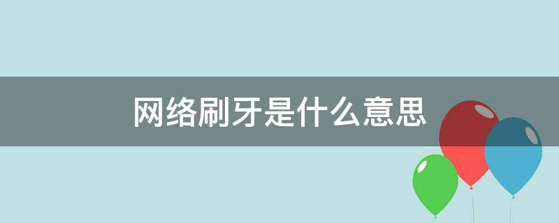 網(wǎng)絡(luò)刷牙是什么意思 刷牙的網(wǎng)絡(luò)用語是什么意思