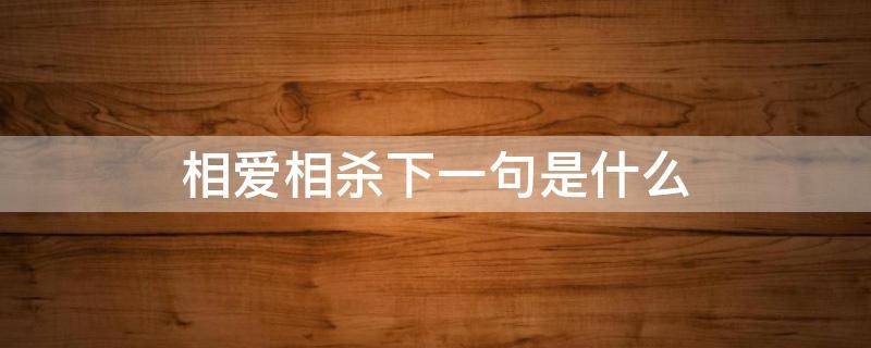 相爱相杀下一句是什么（相爱相杀是什么意思?下一句是什么?）