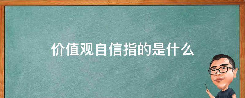 价值观自信指的是什么（如何理解价值观的自信）